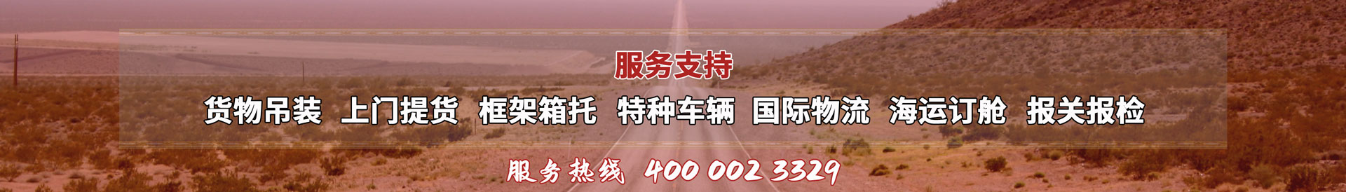 服務(wù)提供：貨物吊裝、上門(mén)提貨、框架箱托、特種車(chē)輛、國(guó)際物流、海運(yùn)訂艙、報(bào)關(guān)報(bào)檢，服務(wù)熱線(xiàn)：4000023329